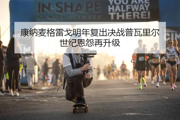 康纳麦格雷戈明年复出决战普瓦里尔 世纪恩怨再升级